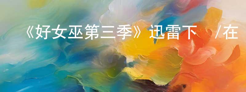 安立國的個人主頁,《好女巫第三季》迅雷下載/在線觀看-魔幻科幻-美劇天堂